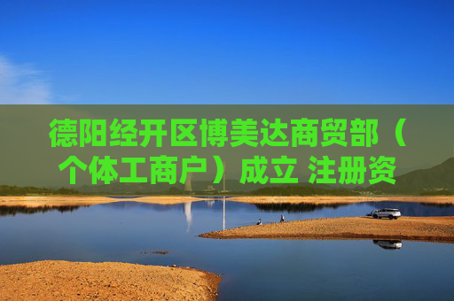 德阳经开区博美达商贸部（个体工商户）成立 注册资本1万人民币