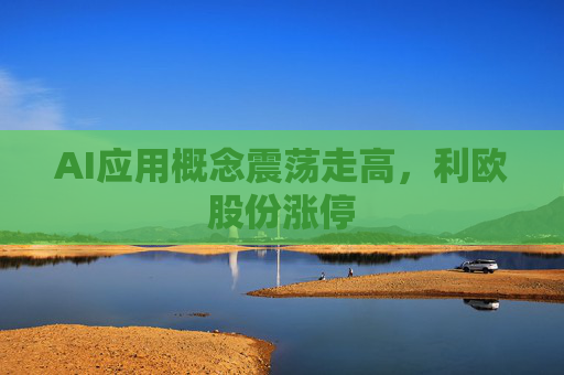 AI应用概念震荡走高，利欧股份涨停