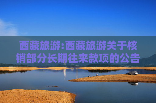 西藏旅游:西藏旅游关于核销部分长期往来款项的公告