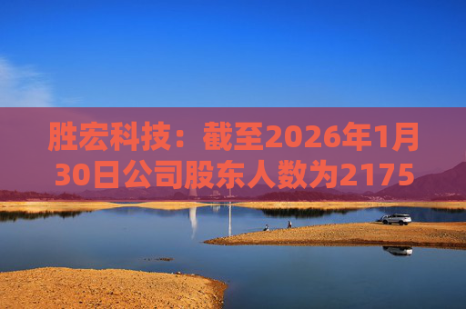 胜宏科技：截至2026年1月30日公司股东人数为217548户