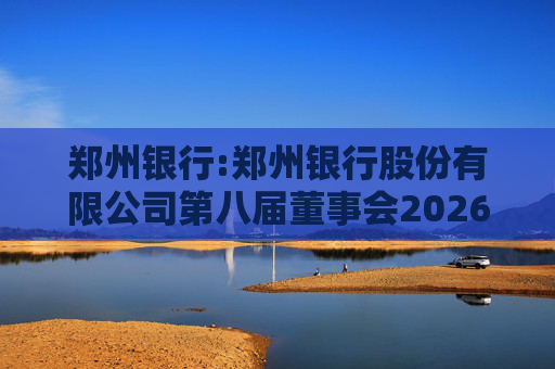 郑州银行:郑州银行股份有限公司第八届董事会2026年第一次临时会议决议公告
