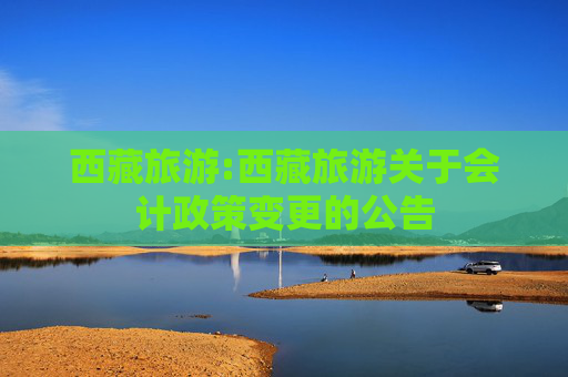 西藏旅游:西藏旅游关于会计政策变更的公告