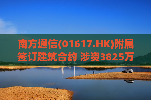 南方通信(01617.HK)附属签订建筑合约 涉资3825万元