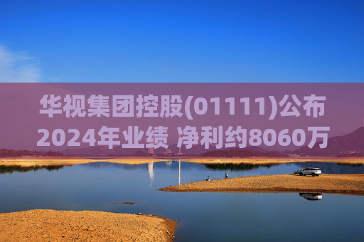 华视集团控股(01111)公布2024年业绩 净利约8060万元 同比增长24%  第1张