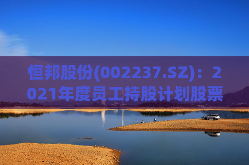 恒邦股份(002237.SZ)：2021年度员工持股计划股票出售完毕