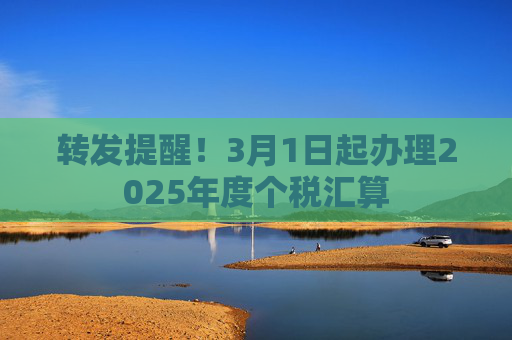 转发提醒！3月1日起办理2025年度个税汇算