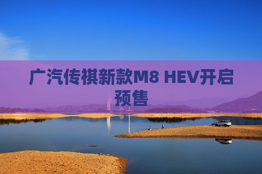 广汽传祺新款M8 HEV开启预售