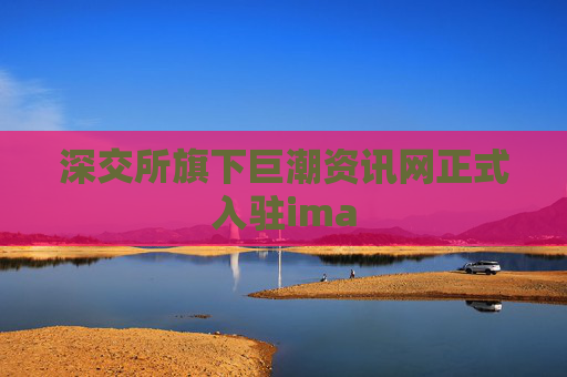 深交所旗下巨潮资讯网正式入驻ima