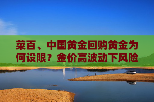 菜百、中国黄金回购黄金为何设限？金价高波动下风险管理“升级”
