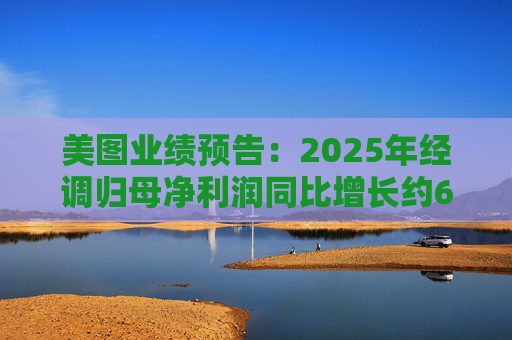 美图业绩预告：2025年经调归母净利润同比增长约60%至66%