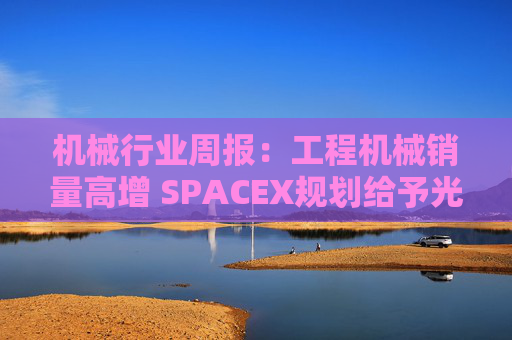 机械行业周报：工程机械销量高增 SPACEX规划给予光伏设备增量空间