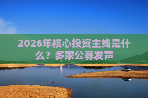 2026年核心投资主线是什么？多家公募发声