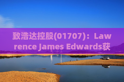 致浩达控股(01707)：Lawrence James Edwards获委任为独立非执行董事
