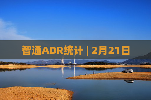 智通ADR统计 | 2月21日 第1张 智通ADR统计 | 2月21日 第1张