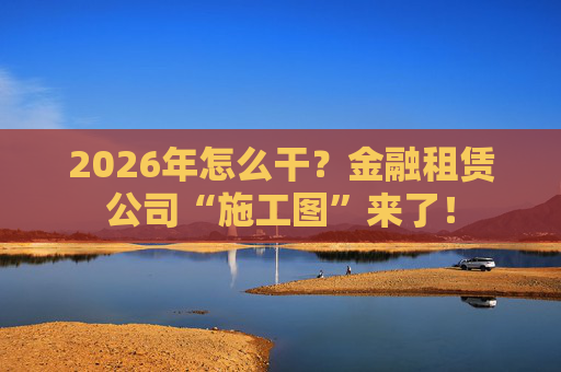 2026年怎么干？金融租赁公司“施工图”来了！