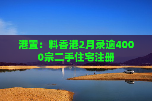 港置：料香港2月录逾4000宗二手住宅注册