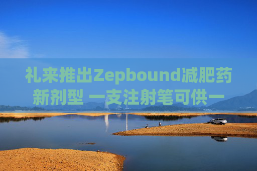 礼来推出Zepbound减肥药新剂型 一支注射笔可供一月剂量 第1张 礼来推出Zepbound减肥药新剂型 一支注射笔可供一月剂量 第1张
