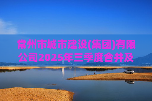 常州市城市建设(集团)有限公司2025年三季度合并及母公司财务报表  第1张
