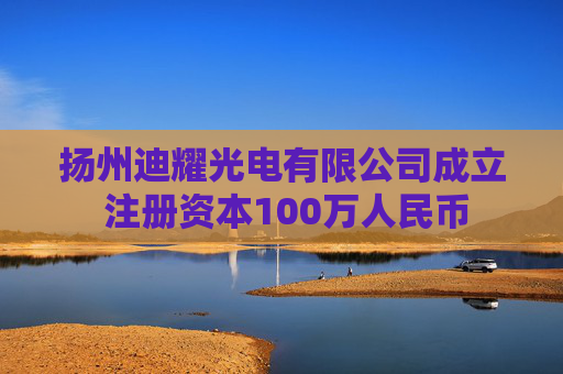 扬州迪耀光电有限公司成立 注册资本100万人民币