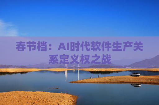 春节档：AI时代软件生产关系定义权之战