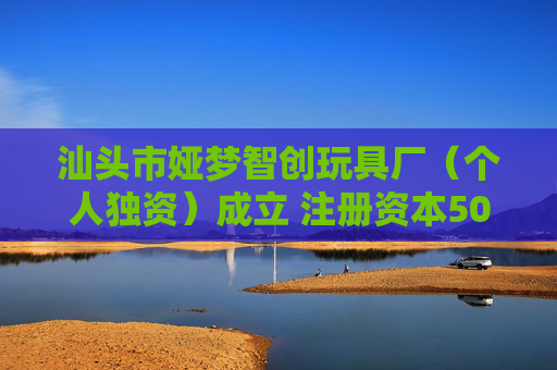 汕头市娅梦智创玩具厂（个人独资）成立 注册资本500万人民币
