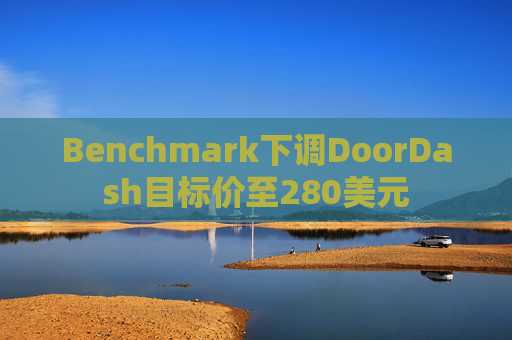 Benchmark下调DoorDash目标价至280美元  第1张