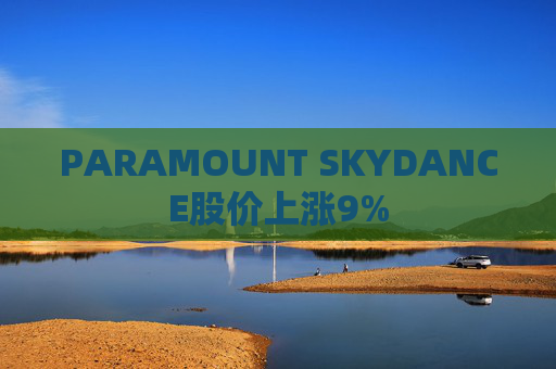 PARAMOUNT SKYDANCE股价上涨9%