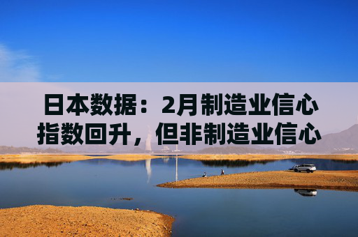 日本数据:2月制造业信心指数回升,但非制造业信心下降 第1张 日本数据:2月制造业信心指数回升,但非制造业信心下降 第1张