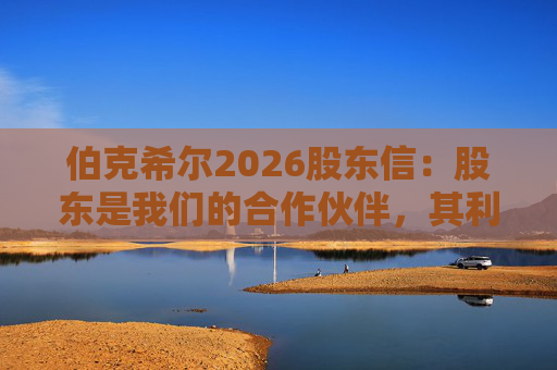 伯克希尔2026股东信：股东是我们的合作伙伴，其利益是我们决策的核心  第1张