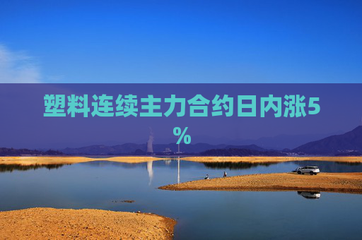 塑料连续主力合约日内涨5%