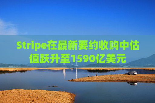 Stripe在最新要约收购中估值跃升至1590亿美元 第1张 Stripe在最新要约收购中估值跃升至1590亿美元 第1张