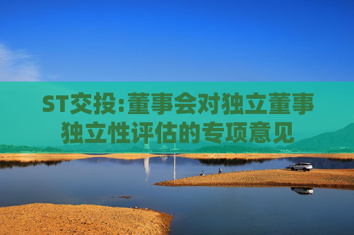 ST交投:董事会对独立董事独立性评估的专项意见