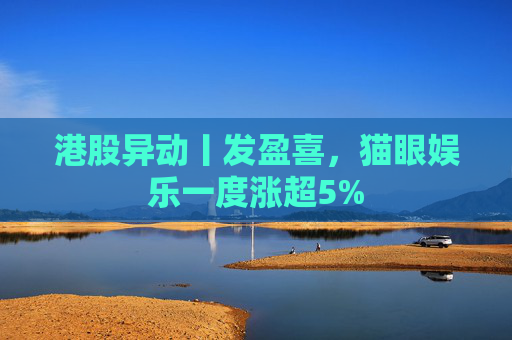 港股异动丨发盈喜，猫眼娱乐一度涨超5%  第1张