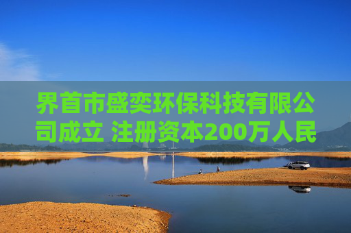 界首市盛奕环保科技有限公司成立 注册资本200万人民币