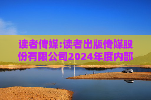 读者传媒:读者出版传媒股份有限公司2024年度内部控制评价报告
