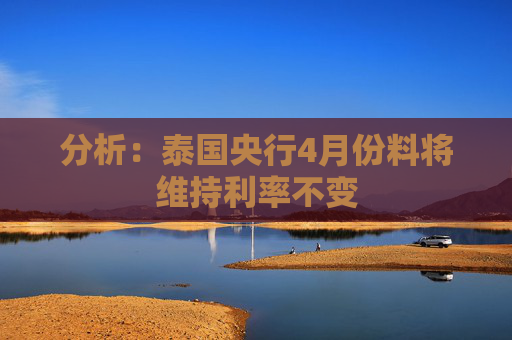 分析:泰国央行4月份料将维持利率不变 第1张 分析:泰国央行4月份料将维持利率不变 第1张