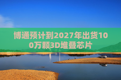 博通预计到2027年出货100万颗3D堆叠芯片 第1张 博通预计到2027年出货100万颗3D堆叠芯片 第1张