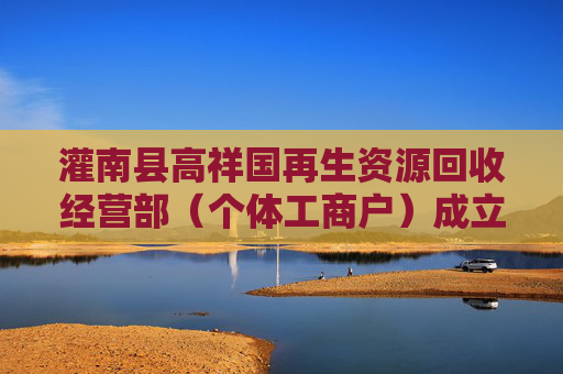 灌南县高祥国再生资源回收经营部（个体工商户）成立 注册资本10万人民币