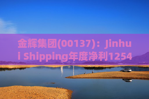 金辉集团(00137):Jinhui Shipping年度净利1254.4万美元 同比减少47.74% 第1张 金辉集团(00137):Jinhui Shipping年度净利1254.4万美元 同比减少47.74% 第1张