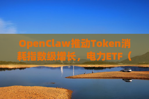 OpenClaw推动Token消耗指数级增长，电力ETF（561560）交投火热  第1张