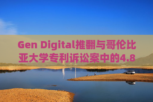 Gen Digital推翻与哥伦比亚大学专利诉讼案中的4.81亿美元赔偿裁决
