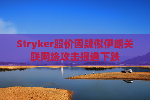 Stryker股价因疑似伊朗关联网络攻击报道下跌