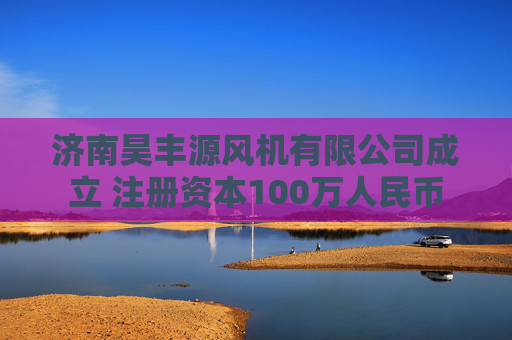 济南昊丰源风机有限公司成立 注册资本100万人民币 第1张 济南昊丰源风机有限公司成立 注册资本100万人民币 第1张