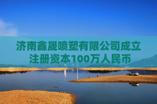 济南鑫晟喷塑有限公司成立 注册资本100万人民币