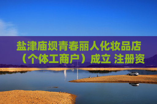 盐津庙坝青春丽人化妆品店（个体工商户）成立 注册资本5万人民币  第1张