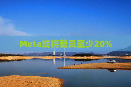 Meta或将裁员至少20%