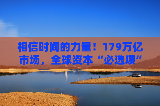 相信时间的力量！179万亿市场，全球资本“必选项”