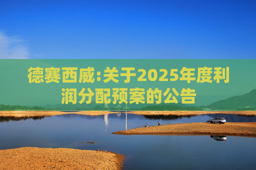 德赛西威:关于2025年度利润分配预案的公告