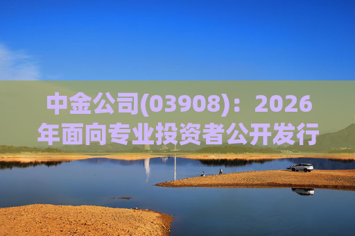 中金公司(03908)：2026年面向专业投资者公开发行公司债券(第一期)品种一票面利率为1.62%