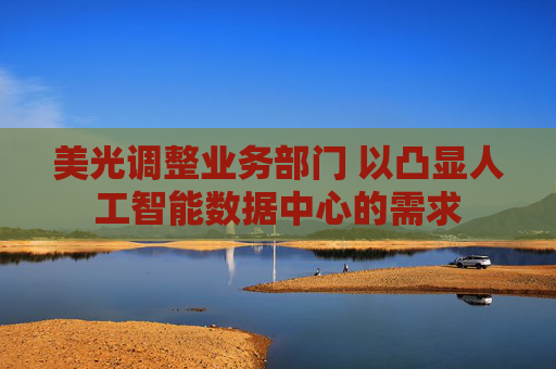 美光调整业务部门 以凸显人工智能数据中心的需求  第1张